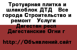 Тротуарная плитка и шлакоблок ДТД - Все города Строительство и ремонт » Услуги   . Дагестан респ.,Дагестанские Огни г.